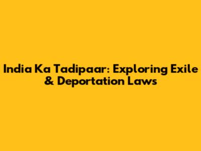 India Ka Tadipaar: Exploring Exile & Deportation Laws