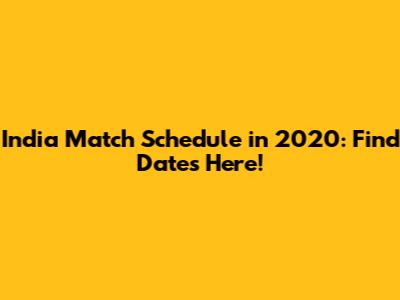 India Match Schedule in 2020: Find Dates Here!