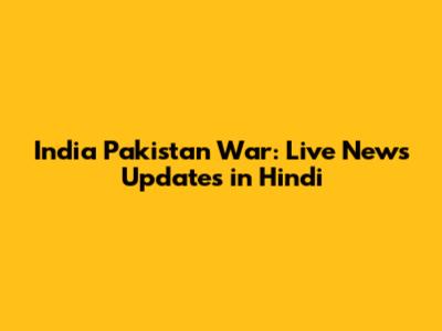 India Pakistan War: Live News Updates in Hindi