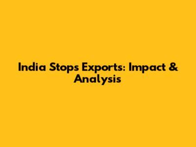 India Stops Exports: Impact & Analysis