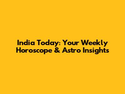 India Today: Your Weekly Horoscope & Astro Insights