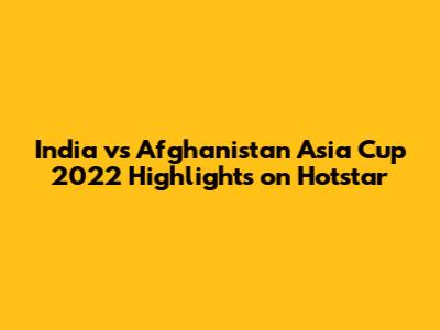 India vs Afghanistan Asia Cup 2022 Highlights on Hotstar