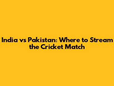 India vs Pakistan: Where to Stream the Cricket Match