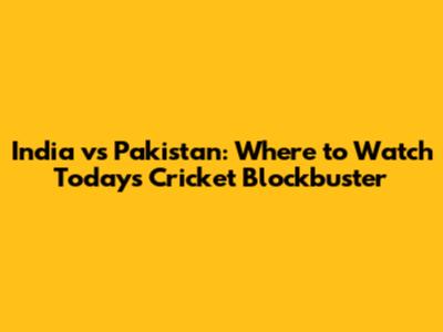 India vs Pakistan: Where to Watch Today's Cricket Blockbuster