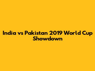India vs Pakistan 2019 World Cup Showdown