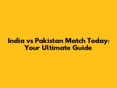 India vs Pakistan Match Today: Your Ultimate Guide