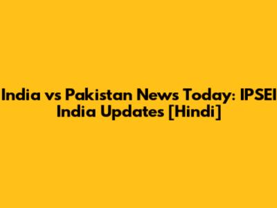 India vs Pakistan News Today: IPSEI India Updates [Hindi]