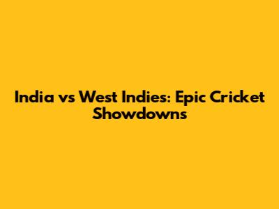 India vs West Indies: Epic Cricket Showdowns
