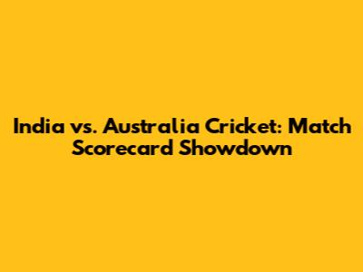 India vs. Australia Cricket: Match Scorecard Showdown