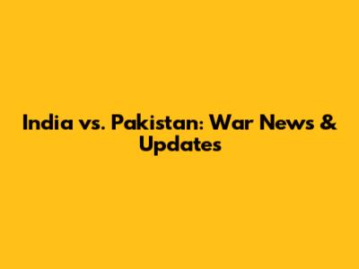 India vs. Pakistan: War News & Updates