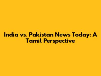 India vs. Pakistan News Today: A Tamil Perspective