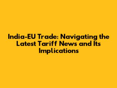 India-EU Trade: Navigating the Latest Tariff News and Its Implications