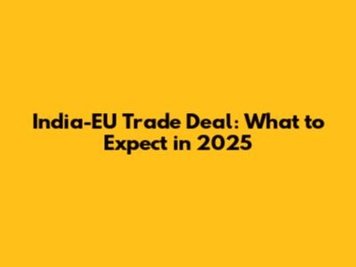 India-EU Trade Deal: What to Expect in 2025