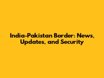 India-Pakistan Border: News, Updates, and Security