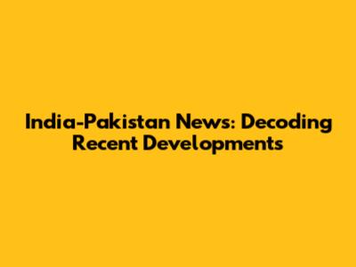 India-Pakistan News: Decoding Recent Developments