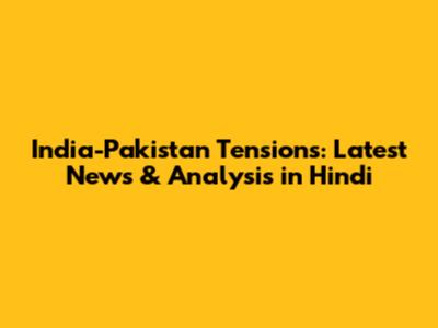 India-Pakistan Tensions: Latest News & Analysis in Hindi