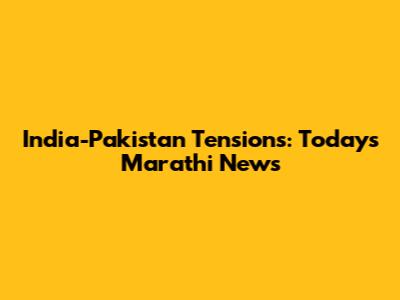 India-Pakistan Tensions: Today's Marathi News