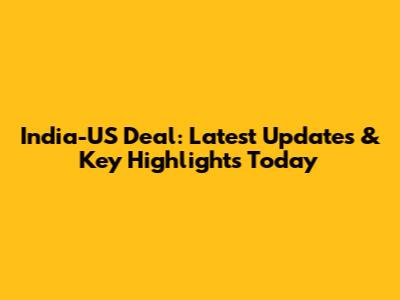 India-US Deal: Latest Updates & Key Highlights Today