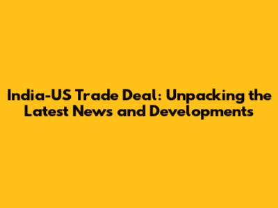 India-US Trade Deal: Unpacking the Latest News and Developments