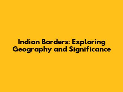 Indian Borders: Exploring Geography and Significance