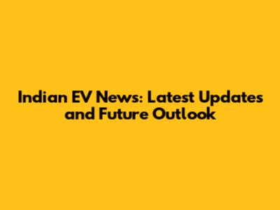 Indian EV News: Latest Updates and Future Outlook