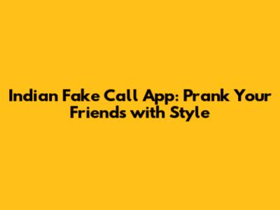 Indian Fake Call App: Prank Your Friends with Style