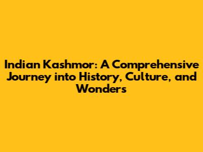 Indian Kashmor: A Comprehensive Journey into History, Culture, and Wonders