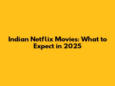 Indian Netflix Movies: What to Expect in 2025
