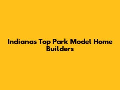 Indiana's Top Park Model Home Builders