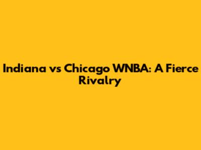 Indiana vs Chicago WNBA: A Fierce Rivalry