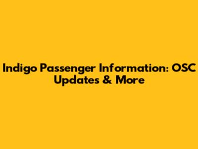 Indigo Passenger Information: OSC Updates & More