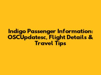 Indigo Passenger Information: OSCUpdatesc, Flight Details & Travel Tips