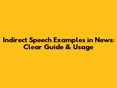 Indirect Speech Examples in News: Clear Guide & Usage