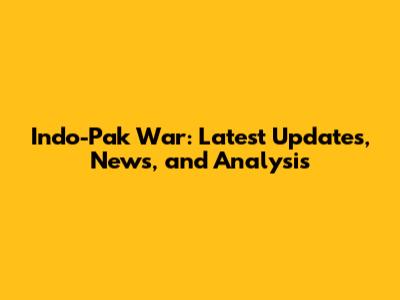 Indo-Pak War: Latest Updates, News, and Analysis