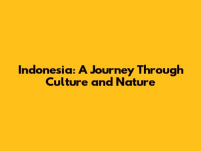 Indonesia: A Journey Through Culture and Nature
