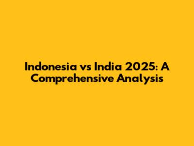 Indonesia vs India 2025: A Comprehensive Analysis