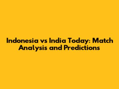 Indonesia vs India Today: Match Analysis and Predictions