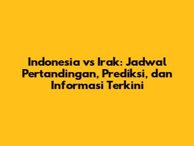 Indonesia vs Irak: Jadwal Pertandingan, Prediksi, dan Informasi Terkini