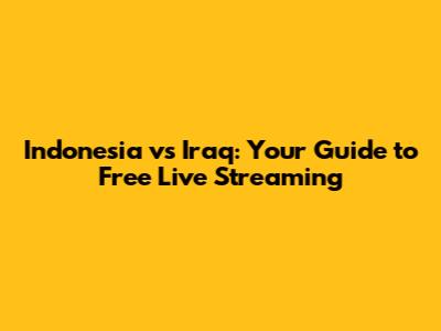 Indonesia vs Iraq: Your Guide to Free Live Streaming