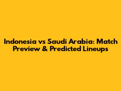 Indonesia vs Saudi Arabia: Match Preview & Predicted Lineups