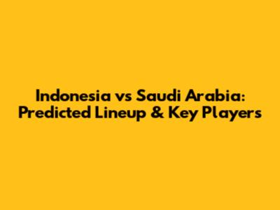 Indonesia vs Saudi Arabia: Predicted Lineup & Key Players