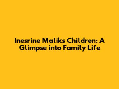 Inesrine Malik's Children: A Glimpse into Family Life