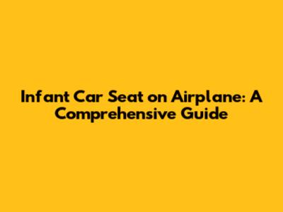 Infant Car Seat on Airplane: A Comprehensive Guide