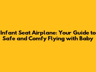 Infant Seat Airplane: Your Guide to Safe and Comfy Flying with Baby
