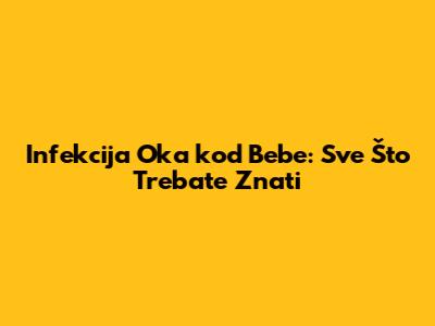 Infekcija Oka kod Bebe: Sve Što Trebate Znati
