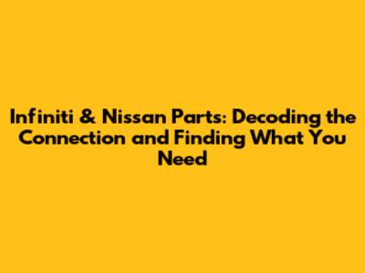 Infiniti & Nissan Parts: Decoding the Connection and Finding What You Need