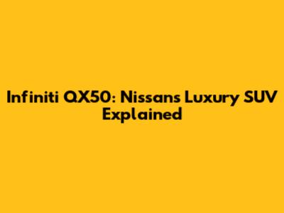 Infiniti QX50: Nissan's Luxury SUV Explained
