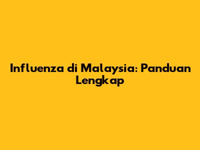 Influenza di Malaysia: Panduan Lengkap