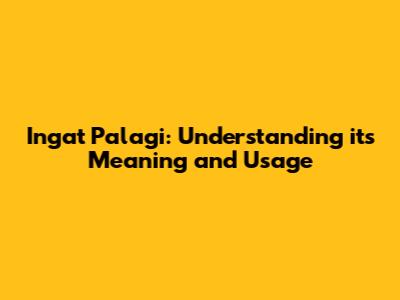 Ingat Palagi: Understanding its Meaning and Usage
