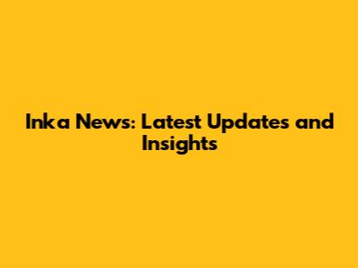 Inka News: Latest Updates and Insights